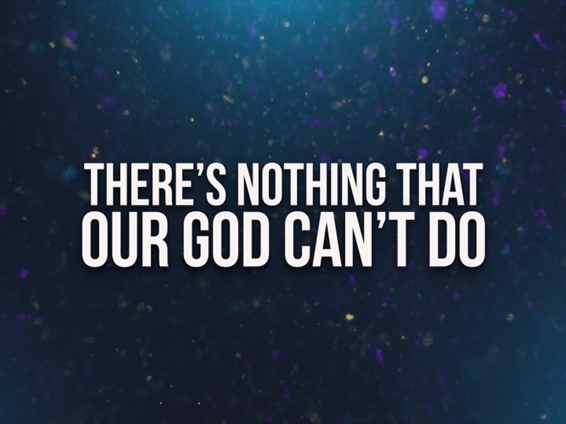 THERE'S NOTHING THAT OUR GOD CAN'T DO