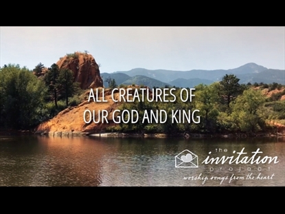 ALL CREATURES OF OUR GOD AND KING