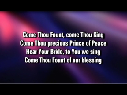 COME THOU FOUNT COME THOU KING