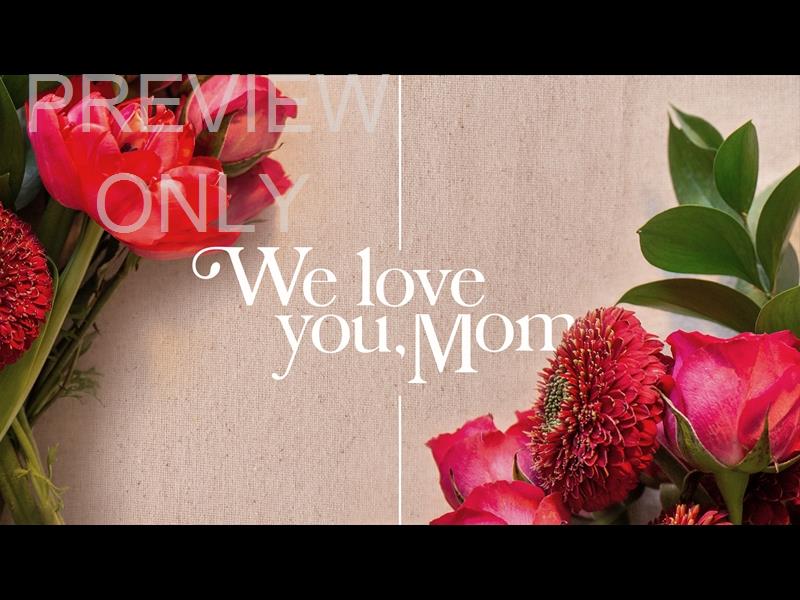 SPRING FLORALS: WE LOVE YOU MOM STILL