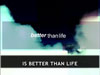 BETTER THAN LIFE